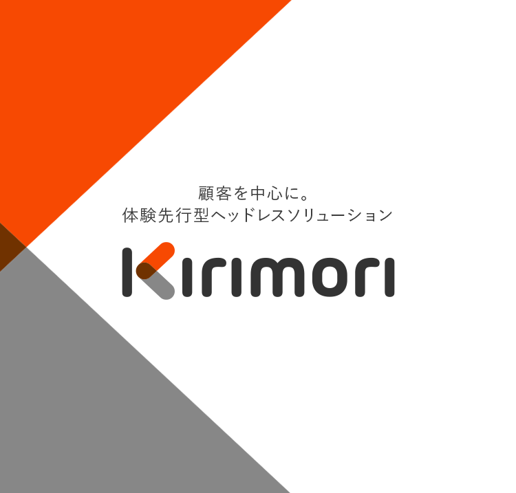 顧客を中心に。体験先行型ヘッドレスソリューション Kirimori