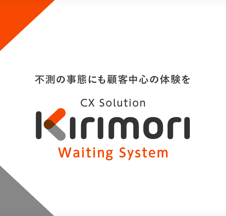 不測の事態にも顧客中心の体験を CX Solution Kirimori Waiting System